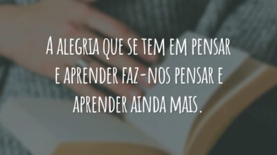 A alegria que se tem em pensar e aprender faz-nos pensar e aprender ainda mais.