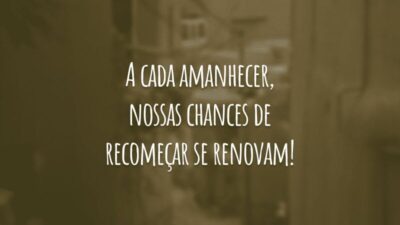 A cada amanhecer, nossas chances de recomeçar se renovam!