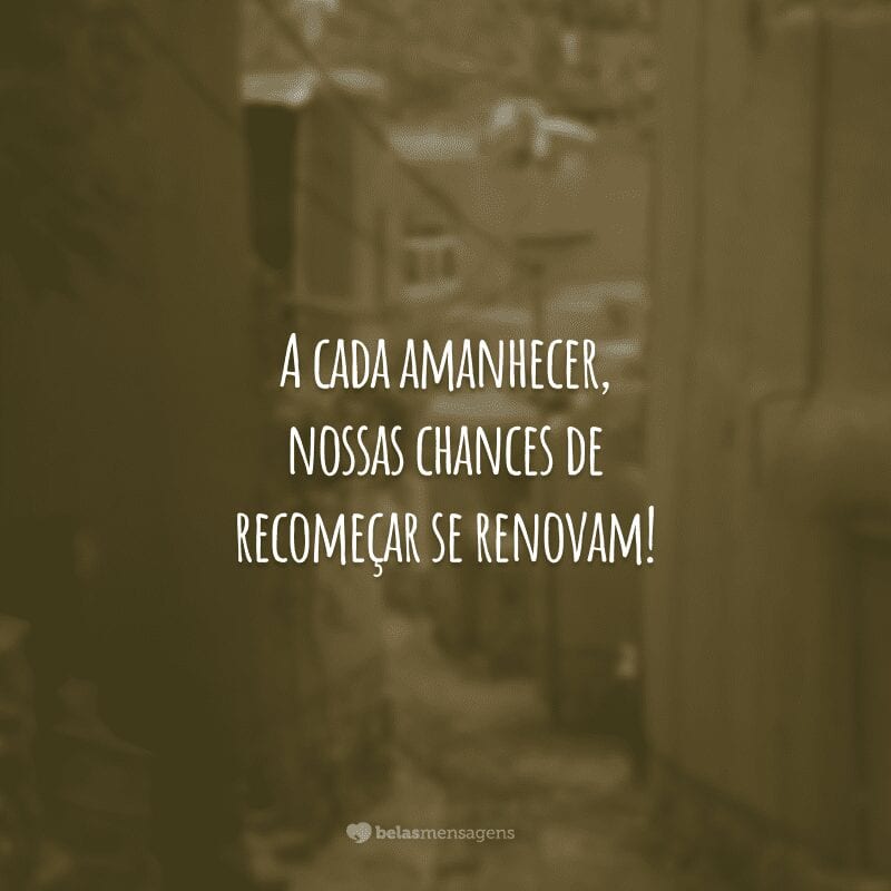 A cada amanhecer, nossas chances de recomeçar se renovam!