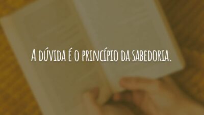 A dúvida é o princípio da sabedoria.
