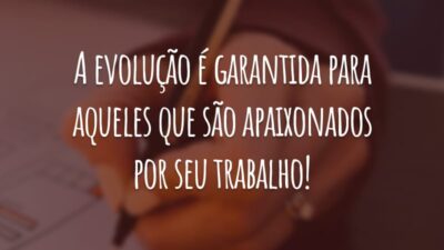 A evolução é garantida para aqueles que são apaixonados por seu trabalho!