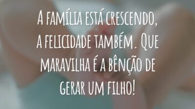 A família está crescendo, a felicidade também. Que maravilha é a bênção de gerar um filho!