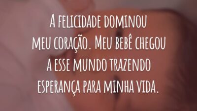 A felicidade dominou meu coração. Meu bebê chegou a esse mundo trazendo esperança para minha vida.