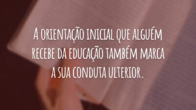 A orientação inicial que alguém recebe da educação também marca a sua conduta ulterior.