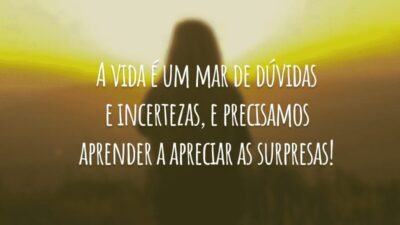 A vida é um mar de dúvidas e incertezas, e precisamos aprender a apreciar as surpresas!