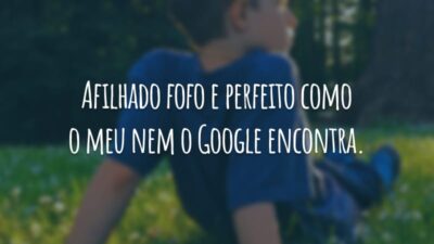 Afilhado fofo e perfeito como o meu nem o Google encontra.