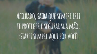 Afilhado, saiba que sempre irei te proteger e segurar sua mão. Estarei sempre aqui por você!