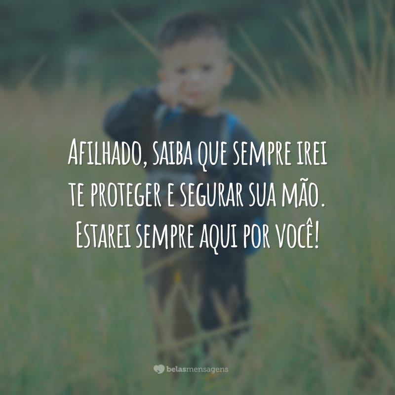 Afilhado, saiba que sempre irei te proteger e segurar sua mão. Estarei sempre aqui por você!