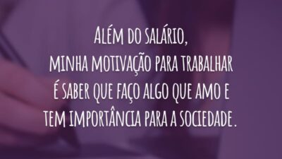 Além do salário, minha motivação para trabalhar é saber que faço algo que amo e tem importância para a sociedade.