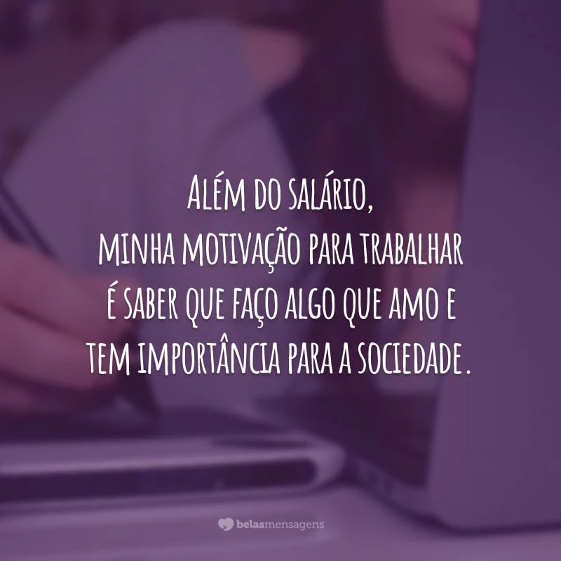 Além do salário, minha motivação para trabalhar é saber que faço algo que amo e tem importância para a sociedade.