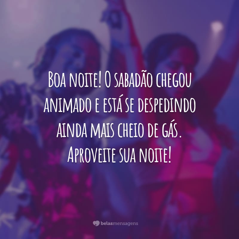 Boa noite! O sabadão chegou animado e está se despedindo ainda mais cheio de gás. Aproveite sua noite!