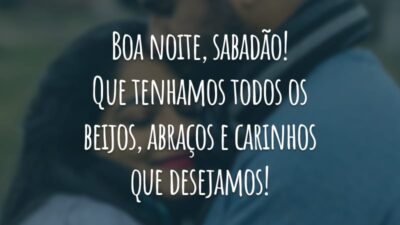 Boa noite, sabadão! Que tenhamos todos os beijos, abraços e carinhos que desejamos!