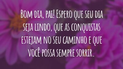 Bom dia, pai! Espero que seu dia seja lindo, que as conquistas estejam no seu caminho e que você possa sempre sorrir.