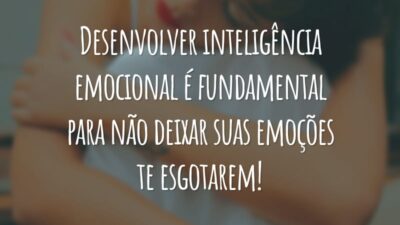 Desenvolver inteligência emocional é fundamental para não deixar suas emoções te esgotarem!