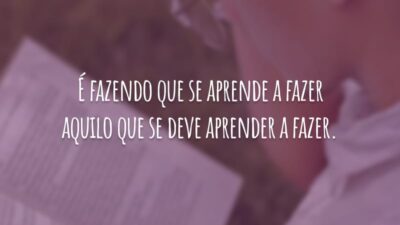 É fazendo que se aprende a fazer aquilo que se deve aprender a fazer.