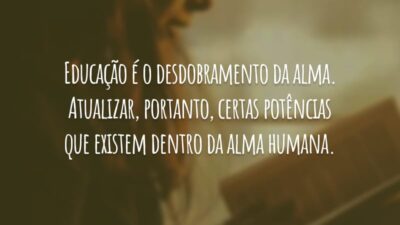 Educação é o desdobramento da alma. Atualizar, portanto, certas potências que existem dentro da alma humana.