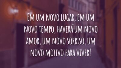 Em um novo lugar, em um novo tempo, haverá um novo amor, um novo sorriso, um novo motivo para viver!