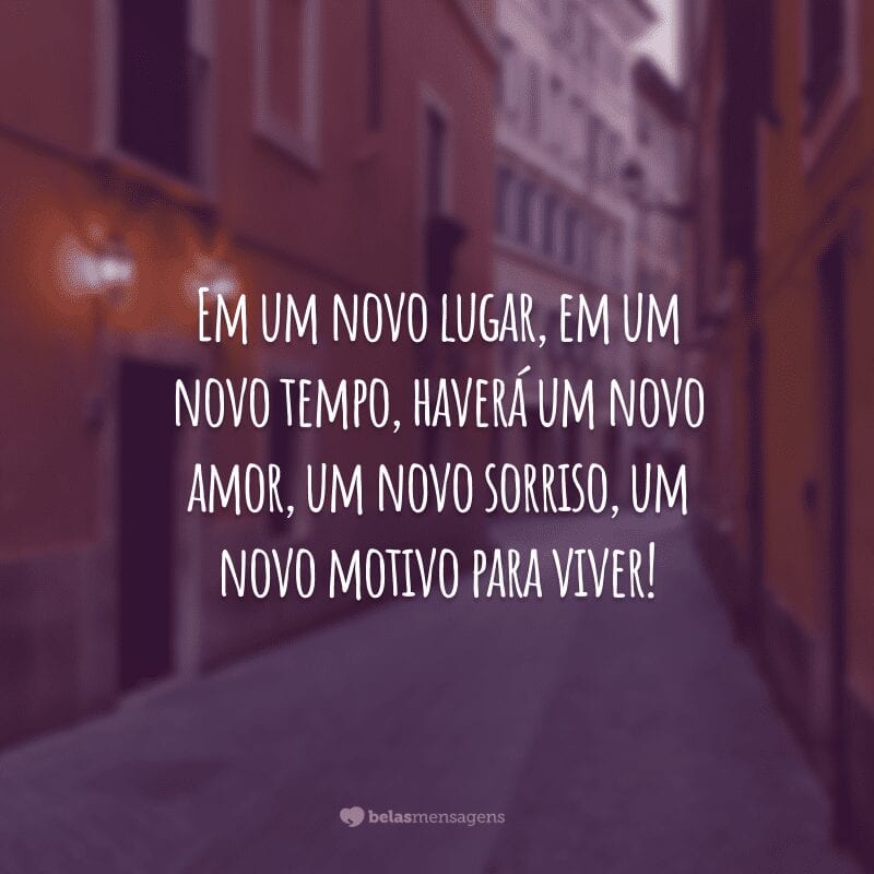 Em um novo lugar, em um novo tempo, haverá um novo amor, um novo sorriso, um novo motivo para viver!