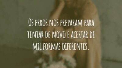 Os erros nos preparam para tentar de novo e acertar de mil formas diferentes.