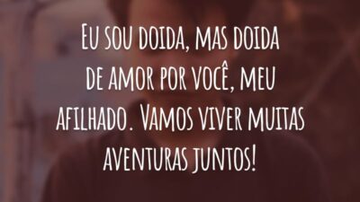 Eu sou doida, mas doida de amor por você, meu afilhado. Vamos viver muitas aventuras juntos!