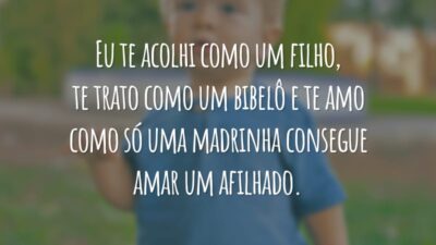 Eu te acolhi como um filho, te trato como um bibelô e te amo como só uma madrinha consegue amar um afilhado.