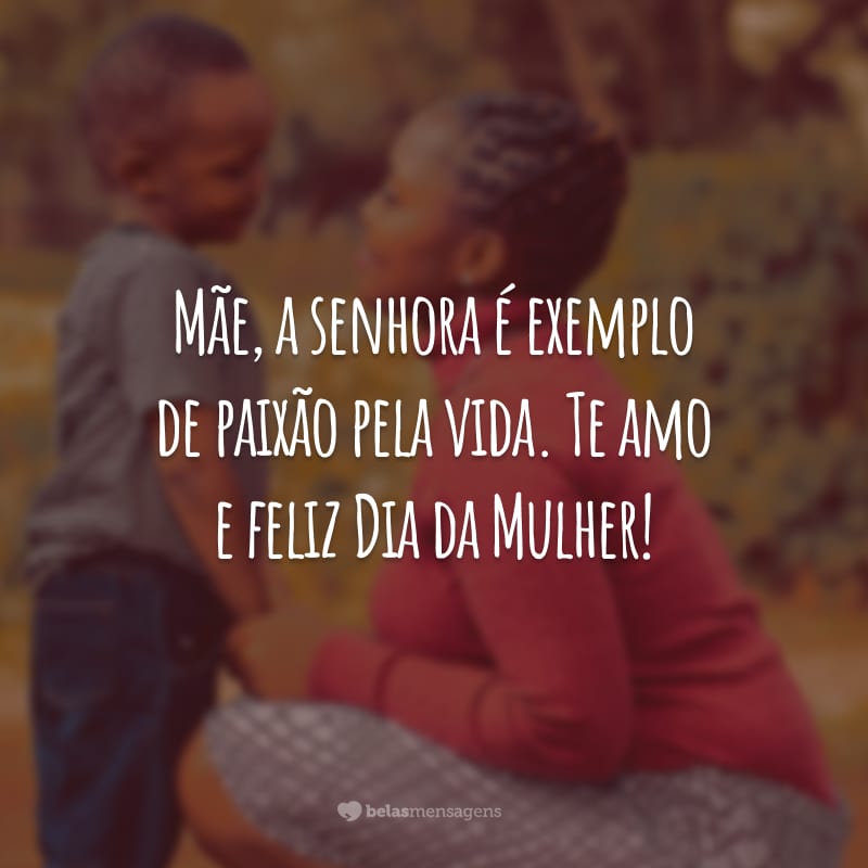 Mãe, a senhora é exemplo de paixão pela vida. Te amo e feliz Dia da Mulher!