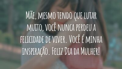 Mãe, mesmo tendo que lutar muito, você nunca perdeu a felicidade de viver. Você é minha inspiração. Feliz Dia da Mulher!