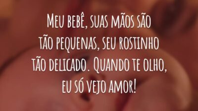 Meu bebê, suas mãos são tão pequenas, seu rostinho tão delicado. Quando te olho, eu só vejo amor!