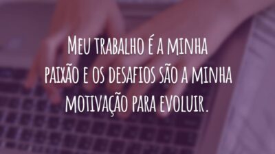 Meu trabalho é a minha paixão e os desafios são a minha motivação para evoluir.
