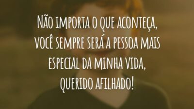Não importa o que aconteça, você sempre será a pessoa mais especial da minha vida, querido afilhado!