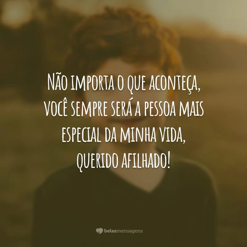 Não importa o que aconteça, você sempre será a pessoa mais especial da minha vida, querido afilhado!