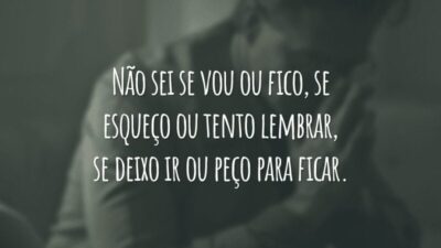 Não sei se vou ou fico, se esqueço ou tento lembrar, se deixo ir ou peço para ficar.