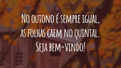 No outono é sempre igual, as folhas caem no quintal. Seja bem-vindo!