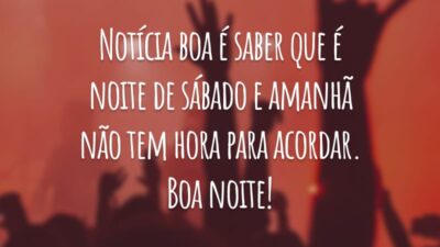 Notícia boa é saber que é noite de sábado e amanhã não tem hora para acordar. Boa noite!
