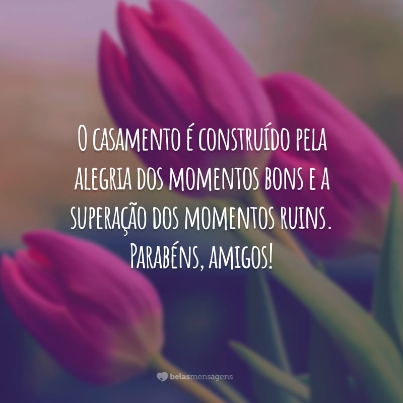 O casamento é construído pela alegria dos momentos bons e a superação dos momentos ruins. Parabéns, amigos!