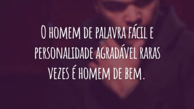 O homem de palavra fácil e personalidade agradável raras vezes é homem de bem.