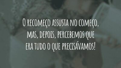 O recomeço assusta no começo, mas, depois, percebemos que era tudo o que precisávamos!