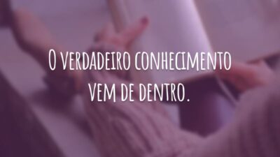 O verdadeiro conhecimento vem de dentro.