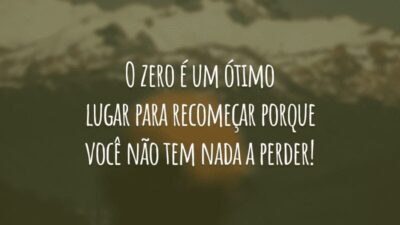 O zero é um ótimo lugar para recomeçar porque você não tem nada a perder!
