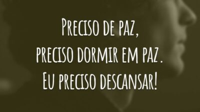 Preciso de paz, preciso dormir em paz. Eu preciso descansar!