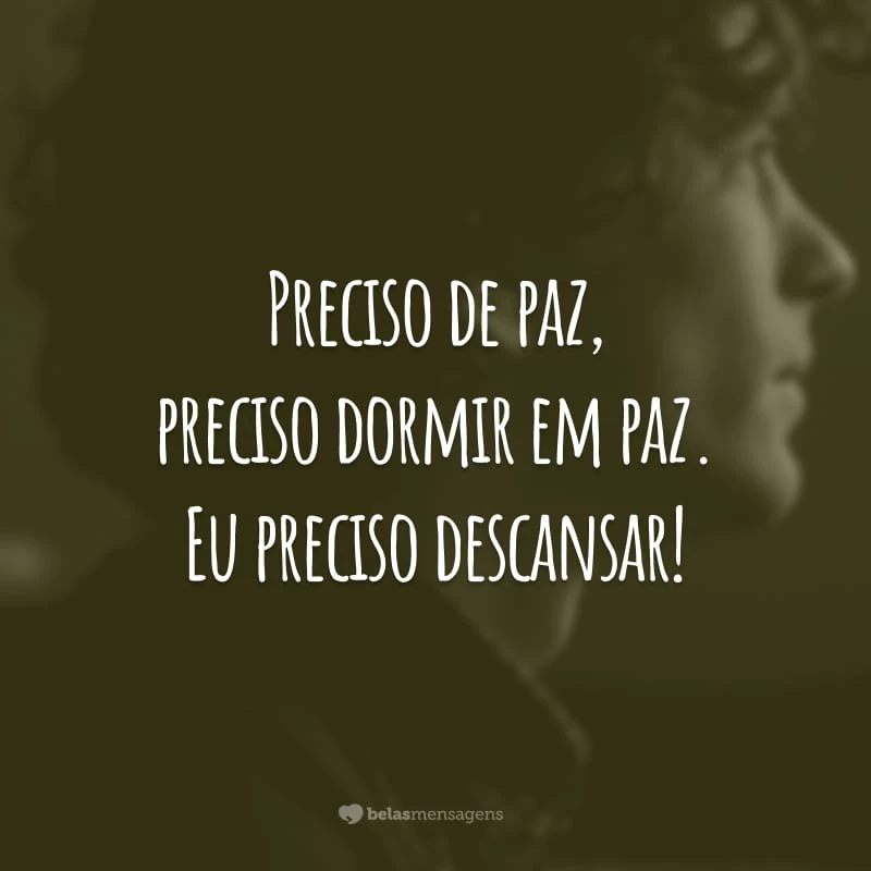 Preciso de paz, preciso dormir em paz. Eu preciso descansar!