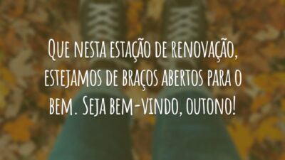 Que nesta estação de renovação, estejamos de braços abertos para o bem. Seja bem-vindo, outono!
