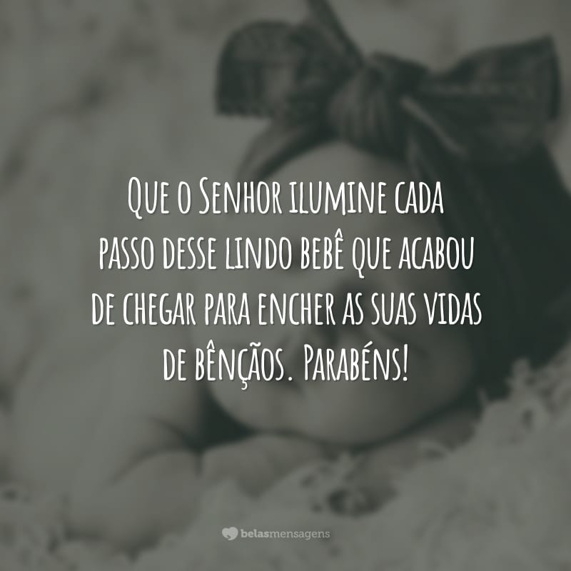 Que o Senhor ilumine cada passo desse lindo bebê que acabou de chegar para encher as suas vidas de bênçãos. Parabéns!