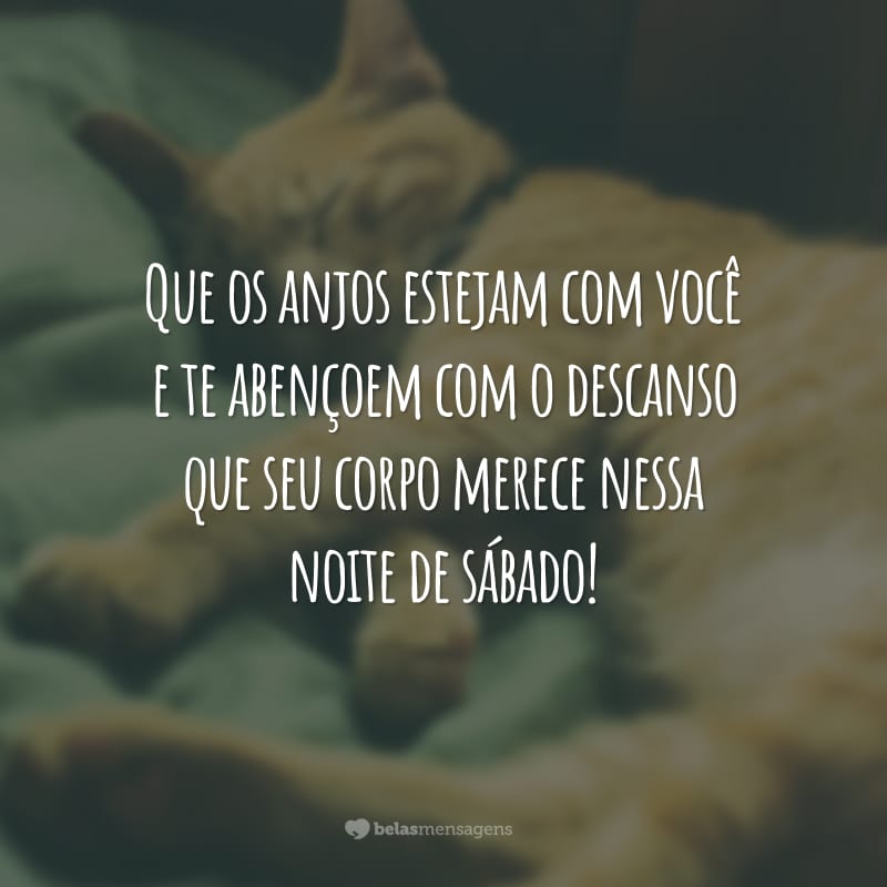 Que os anjos estejam com você e te abençoem com o descanso que seu corpo merece nessa noite de sábado!