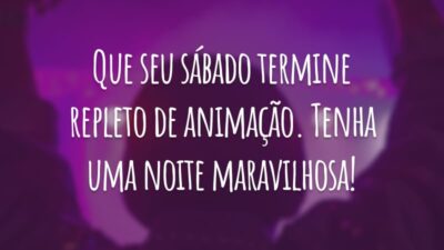 Que seu sábado termine repleto de animação. Tenha uma noite maravilhosa!