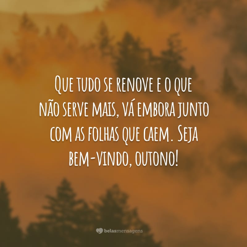 Que tudo se renove e o que não serve mais, vá embora junto com as folhas que caem. Seja bem-vindo, outono!