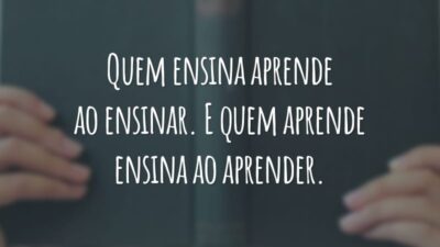 Quem ensina aprende ao ensinar. E quem aprende ensina ao aprender.