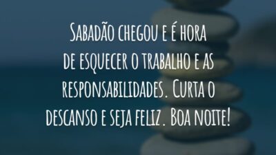 Sabadão chegou e é hora de esquecer o trabalho e as responsabilidades. Curta o descanso e seja feliz. Boa noite!