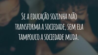 Se a educação sozinha não transforma a sociedade, sem ela tampouco a sociedade muda.