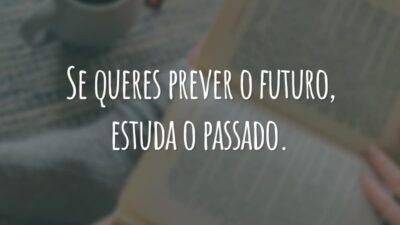 Se queres prever o futuro, estuda o passado.